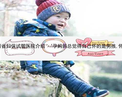 杭州供卵案例 杭州省妇保试管医院介绍 ‘孕妈妈总觉得自己怀的是男孩,怀孕症